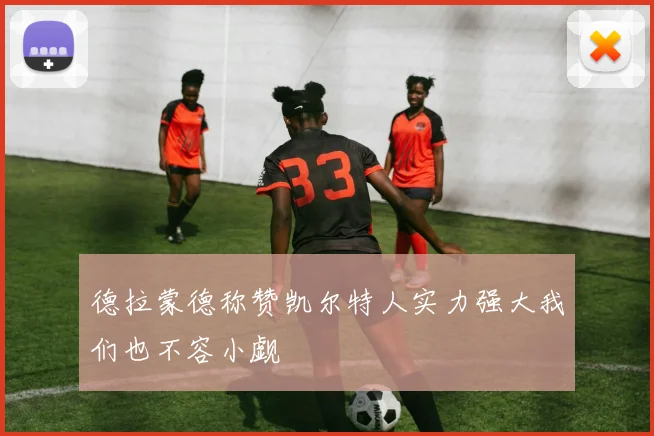 德拉蒙德称赞凯尔特人实力强大我们也不容小觑