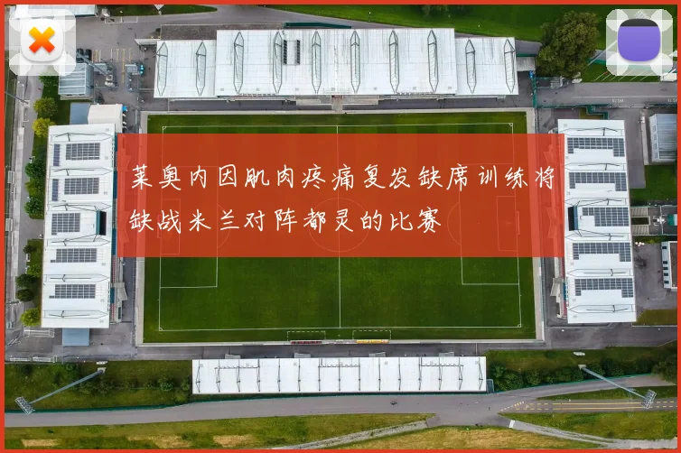 莱奥内因肌肉疼痛复发缺席训练将缺战米兰对阵都灵的比赛
