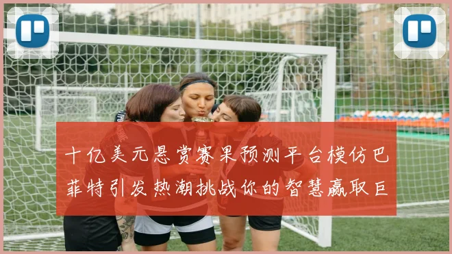 十亿美元悬赏赛果预测平台模仿巴菲特引发热潮挑战你的智慧赢取巨额奖金
