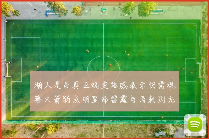 湖人是否真正蜕变路威表示仍需观察火箭弱点明显而雷霆与马刺则无明显缺陷