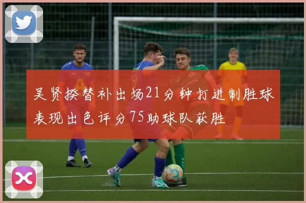 吴贤揆替补出场21分钟打进制胜球表现出色评分75助球队获胜