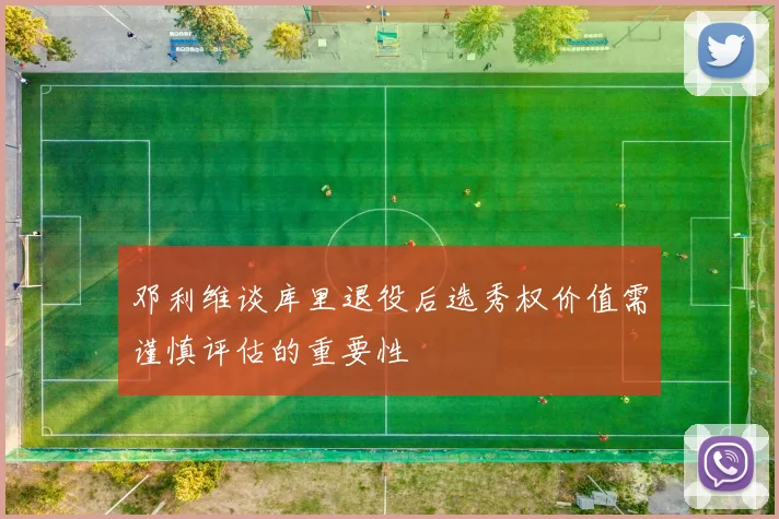 邓利维谈库里退役后选秀权价值需谨慎评估的重要性