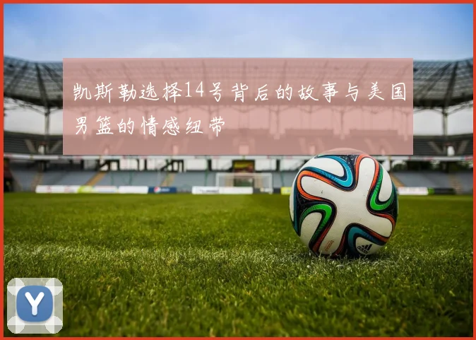 凯斯勒选择14号背后的故事与美国男篮的情感纽带